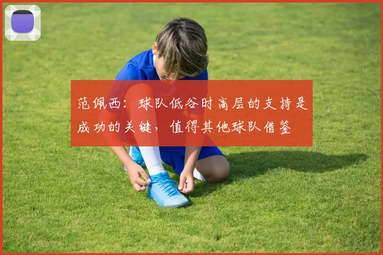 范佩西：球队低谷时高层的支持是成功的关键，值得其他球队借鉴