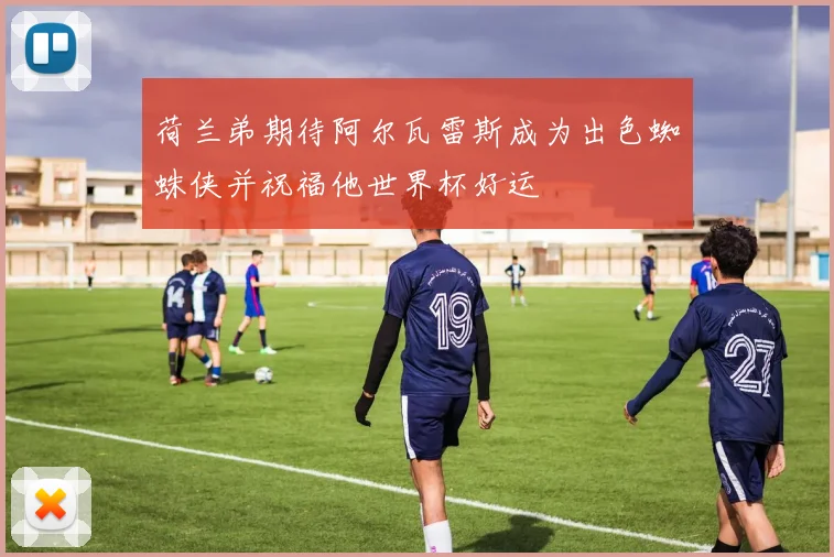 荷兰弟期待阿尔瓦雷斯成为出色蜘蛛侠并祝福他世界杯好运