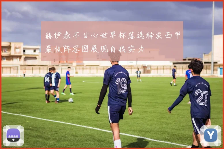 赫伊森不甘心世界杯落选转发西甲最佳阵容图展现自我实力