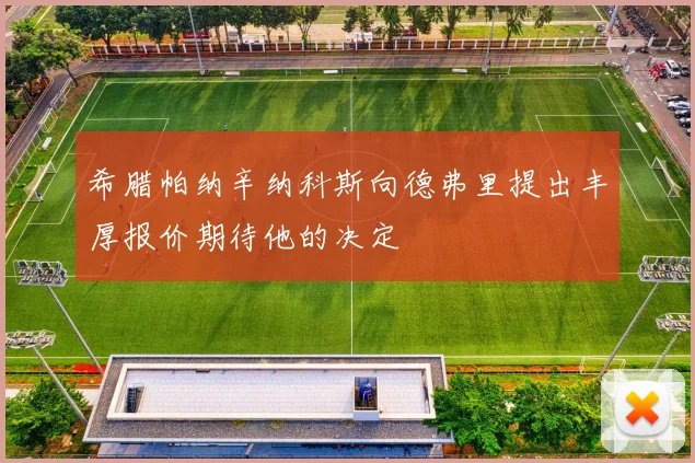 希腊帕纳辛纳科斯向德弗里提出丰厚报价期待他的决定