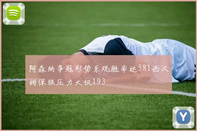阿森纳争冠形势乐观胜率达581西汉姆保级压力大仅193