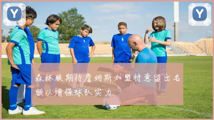 森林狼期待詹姆斯加盟特意留出名额以增强球队实力