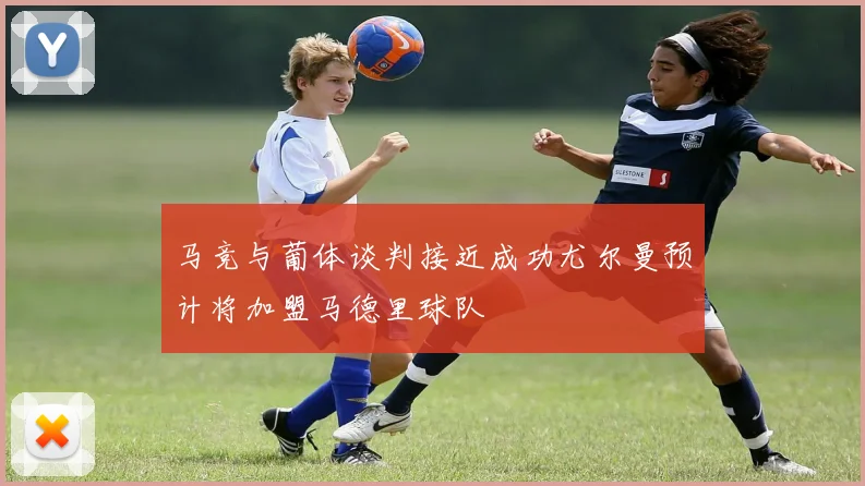 马竞与葡体谈判接近成功尤尔曼预计将加盟马德里球队