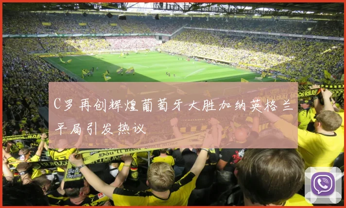 C罗再创辉煌葡萄牙大胜加纳英格兰平局引发热议