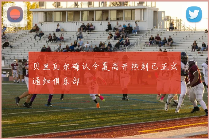 贝里瓦尔确认今夏离开热刺已正式通知俱乐部