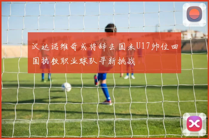 汉达诺维奇或将辞去国米U17帅位回国执教职业球队寻新挑战