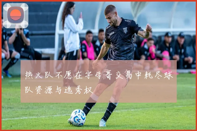 热火队不愿在字母哥交易中耗尽球队资源与选秀权