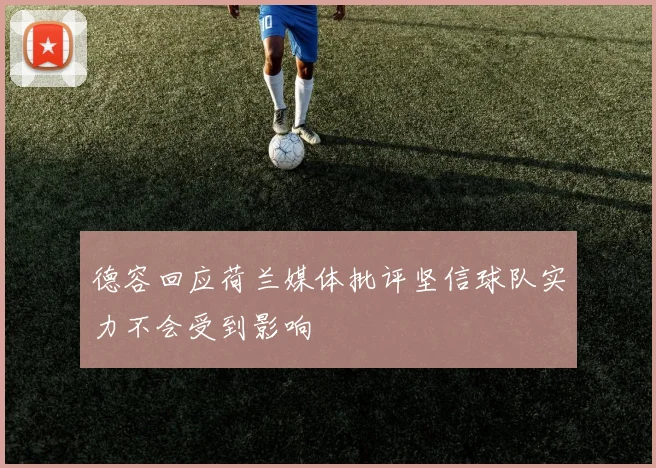德容回应荷兰媒体批评坚信球队实力不会受到影响