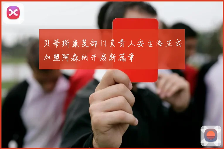 贝蒂斯康复部门负责人安古洛正式加盟阿森纳开启新篇章